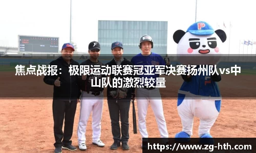 焦点战报：极限运动联赛冠亚军决赛扬州队vs中山队的激烈较量