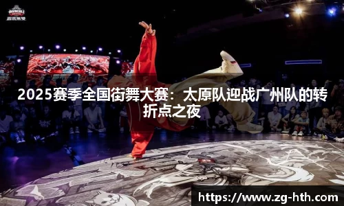 2025赛季全国街舞大赛：太原队迎战广州队的转折点之夜