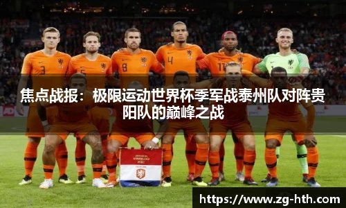 焦点战报：极限运动世界杯季军战泰州队对阵贵阳队的巅峰之战