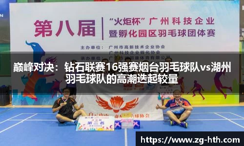 巅峰对决：钻石联赛16强赛烟台羽毛球队vs湖州羽毛球队的高潮迭起较量