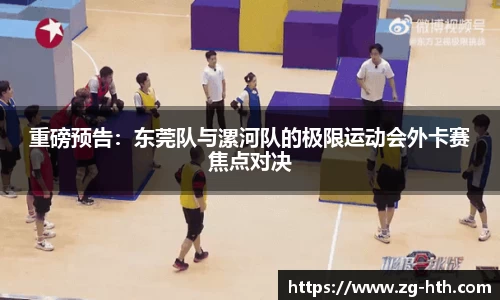 重磅预告：东莞队与漯河队的极限运动会外卡赛焦点对决