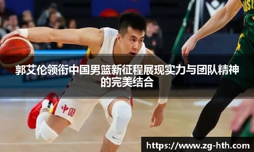 郭艾伦领衔中国男篮新征程展现实力与团队精神的完美结合