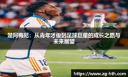 楚阿梅尼：从青年才俊到足球巨星的成长之路与未来展望